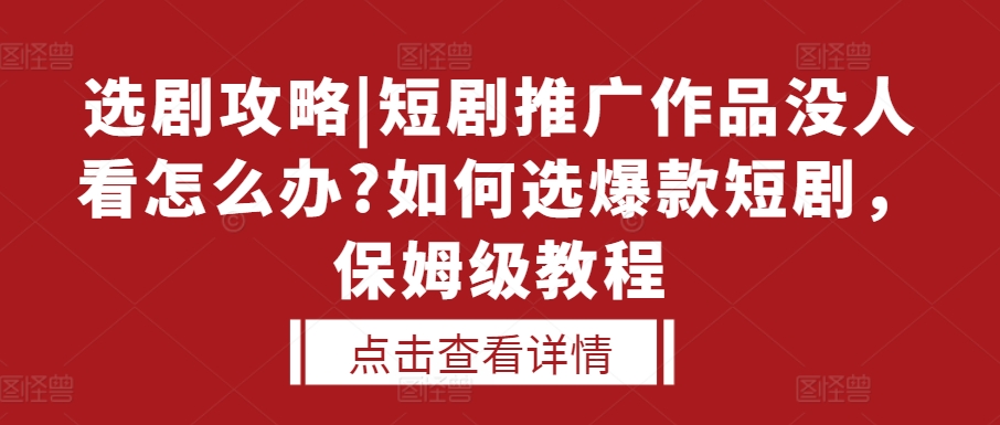 选剧攻略|短剧推广作品没人看怎么办?如何选爆款短剧,保姆级教程-大可网创