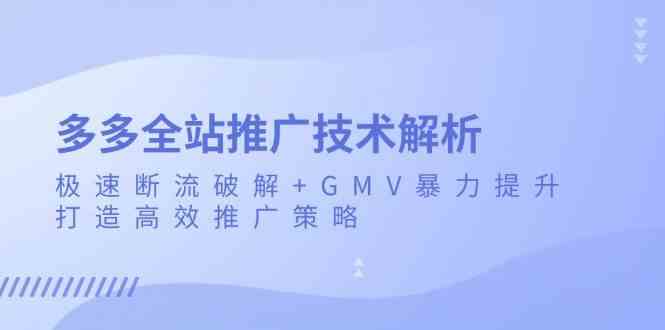 多多全站推广技术解析:极速断流破解+GMV暴力提升,打造高效推广策略-大可网创