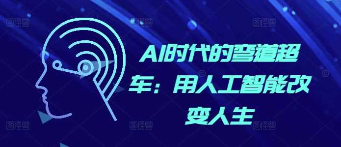AI时代的弯道超车:用人工智能改变人生-大可网创