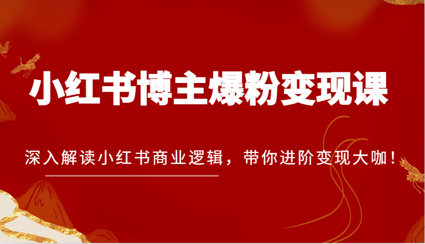 小红书博主爆粉变现课,深入解读小红书商业逻辑,带你进阶变现大咖!-大可网创