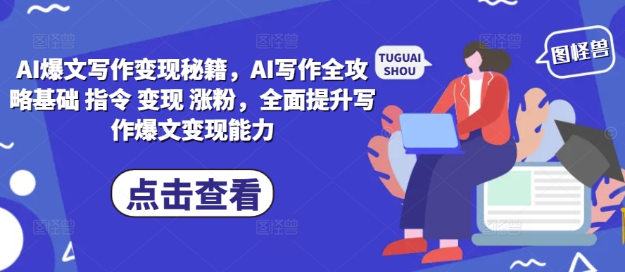 AI爆文写作变现秘籍,AI写作全攻略基础 指令 变现 涨粉,全面提升写作爆文变现能力-大可网创