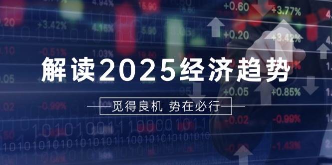 (13463期)解读2025经济趋势、美股、A港股等资产前景判断,助您抢先布局未来投资-大可网创