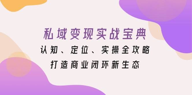 私域变现实战宝典:认知、定位、实操全攻略,打造商业闭环新生态-大可网创