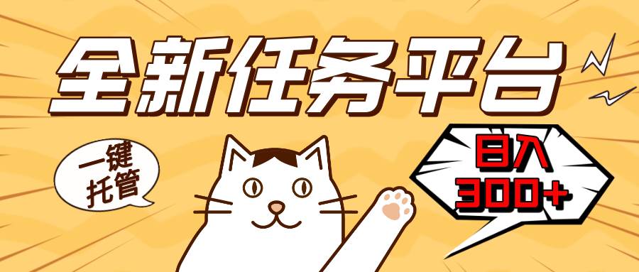 (13489期)全新任务平台一键托管 日入300+轻松获取额外收入的机会-大可网创