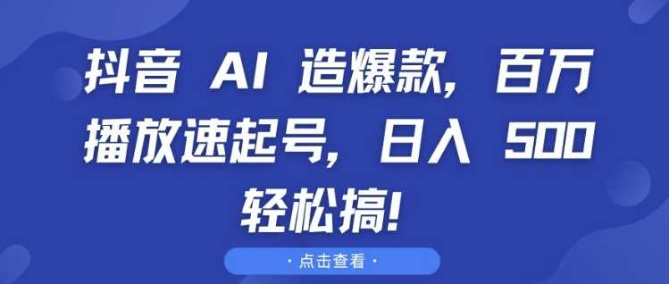 抖音 AI 造爆款,百万播放速起号,日入5张 轻松搞【揭秘】-大可网创