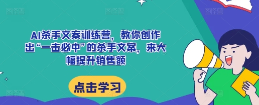 AI杀手文案训练营,教你创作出“一击必中”的杀手文案,来大幅提升销售额-大可网创