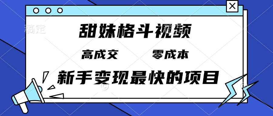 (13561期)甜妹格斗视频,高成交零成本,,谁发谁火,新手变现最快的项目,日入3000+-大可网创
