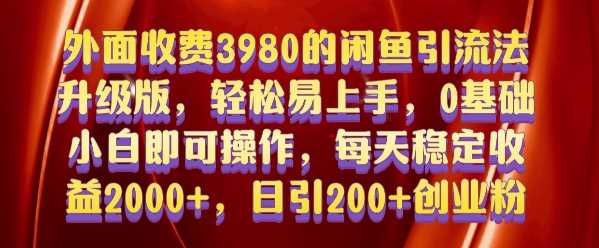 外面收费3980的闲鱼引流法,轻松易上手,0基础小白即可操作,日引200+创业粉的保姆级教程【揭秘】-大可网创