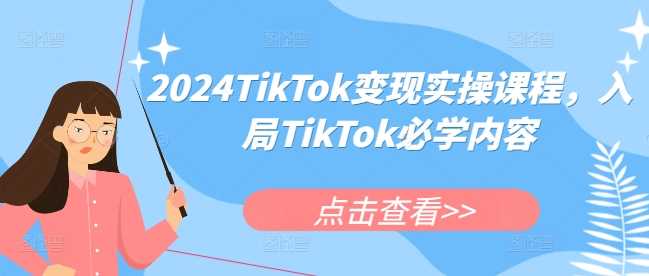 2024TikTok变现实操课程,入局TikTok必学内容-大可网创