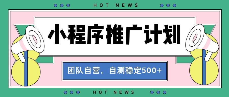 (13575期)【小程序推广计划】全自动裂变,自测收益稳定在500-2000+-大可网创
