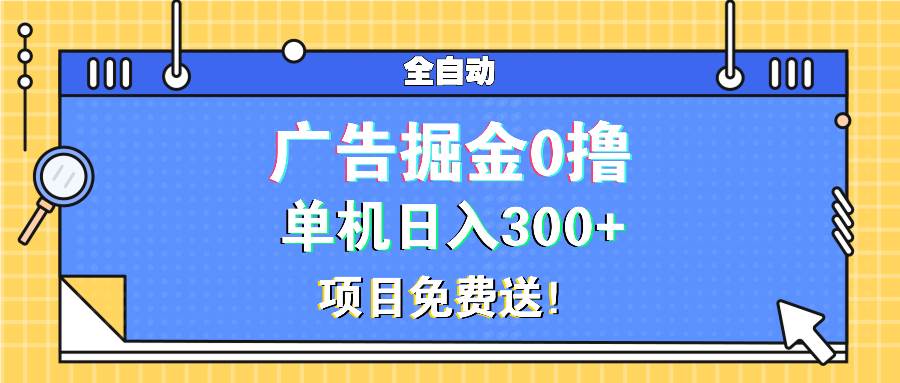 (13585期)广告掘金0撸项目免费送,单机日入300+-大可网创