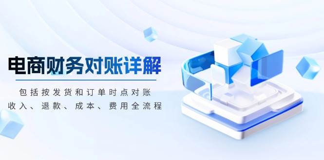 (13586期)电商财务对账详解,包括按发货和订单时点对账,收入、退款、成本、费用-大可网创