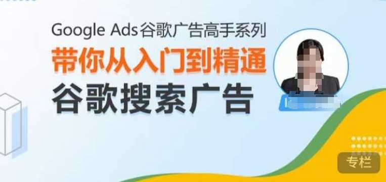 Google Ads谷歌广告高手 – 搜索广告,带你从入门到精通谷歌搜索广告-大可网创