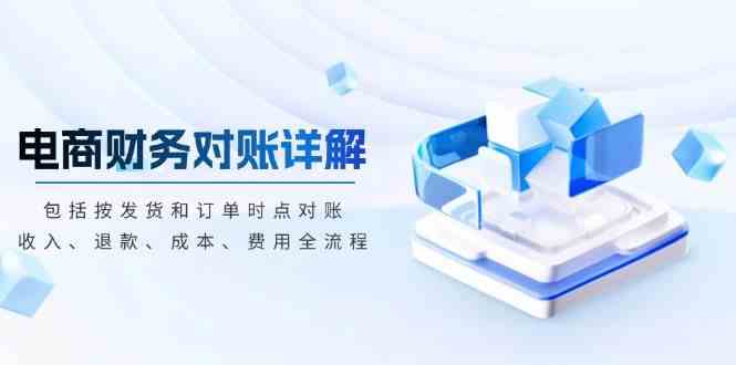 电商财务对账详解,包括按发货和订单时点对账,收入、退款、成本、费用-大可网创