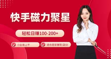 快手磁力聚星火爆全网,小白易上手,轻松日入100-200+,居家操作-更新玩法【揭秘】-大可网创