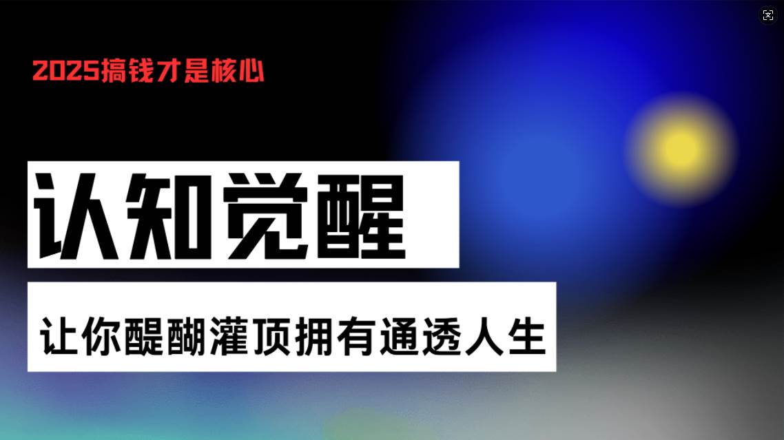 (13620期)认知觉醒,让你醍醐灌顶拥有通透人生,掌握强大的秘密!觉醒开悟课-大可网创