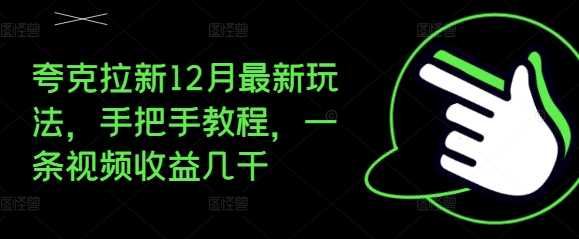 夸克拉新12月最新玩法,手把手教程,一条视频收益几千-大可网创