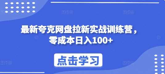 最新夸克网盘拉新实战训练营,零成本日入100+-大可网创