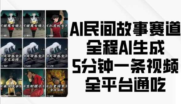 AI民间故事赛道,全程AI生成5分钟一条视频,全平台通吃-大可网创