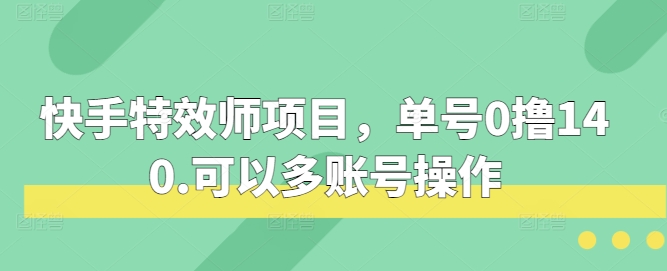 快手特效师项目,单号0撸140,可以多账号操作【揭秘】-大可网创