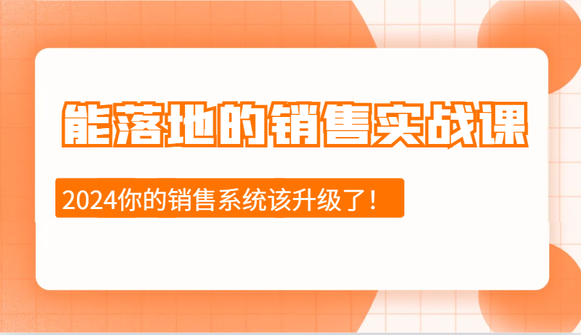 2024能落地的销售实战课:销售十步今天学,明天用,拥抱变化,迎接挑战-大可网创