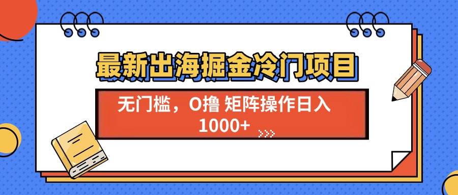 (13672期)最新出海掘金冷门项目,单号日入1000+-大可网创