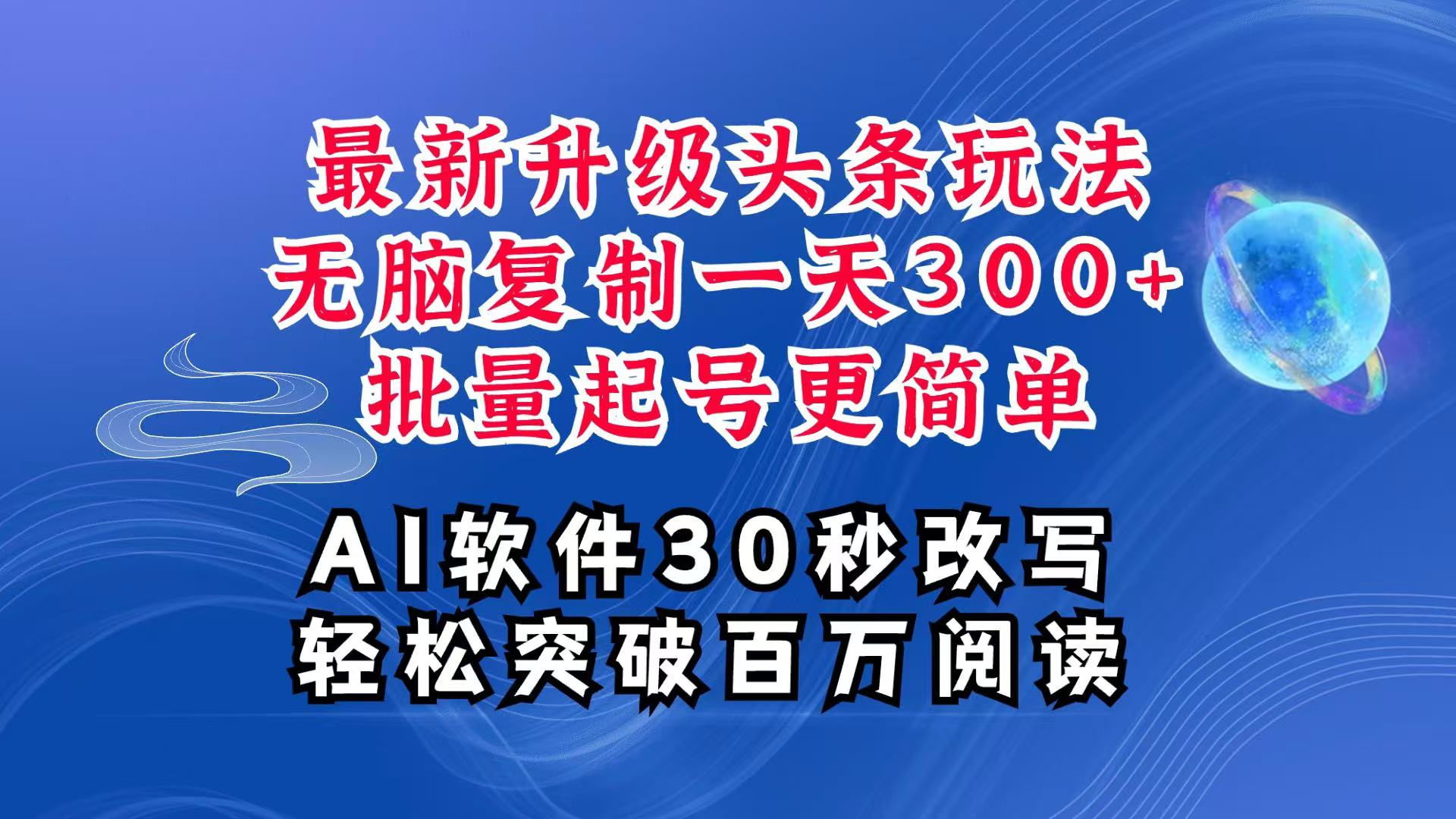 AI头条最新玩法,复制粘贴单号搞个300+,批量起号随随便便一天四位数,超详细课程-大可网创