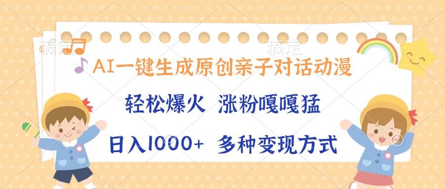 (13705期)AI一键生成原创亲子对话动漫,单条视频播放破千万 ,日入1000+,多种变…-大可网创