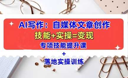 AI写作:自媒体文章创作全方位教学课,技能提升+实操训练-大可网创