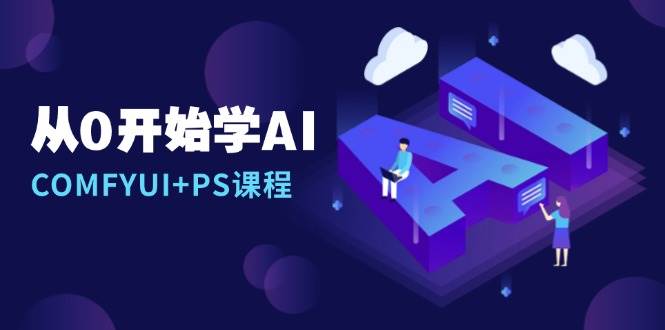 从0开始学AI,COMFYUI+PS课程,安装详解/报错解决/图文创作/线稿控制/等等-大可网创