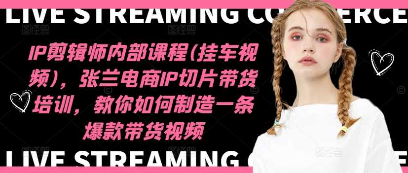 IP剪辑师内部课程(挂车视频)(更新12月),张兰电商IP切片带货培训,教你如何制造一条爆款带货视频-大可网创