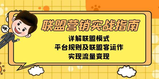 (13735期)联盟营销实战指南,详解联盟模式、平台规则及联盟客运作,实现流量变现-大可网创