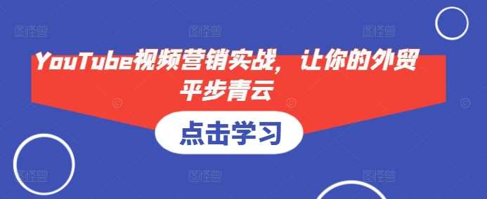 YouTube视频营销实战,让你的外贸平步青云-大可网创