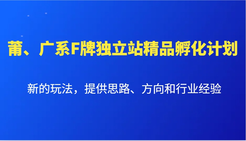 莆、广系F牌独立站精品孵化计划,新的玩法,提供思路、方向和行业经验-大可网创