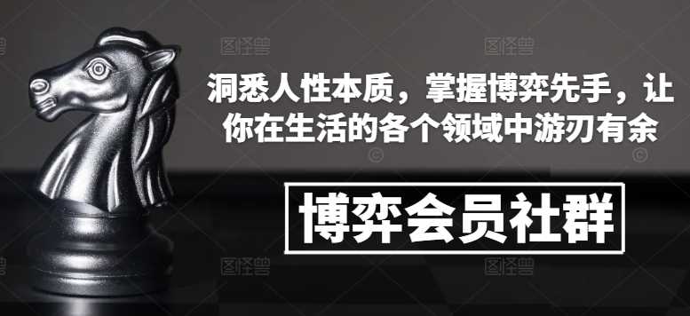 博弈会员社群,洞悉人性本质,掌握博弈先手,让你在生活的各个领域中游刃有余-大可网创