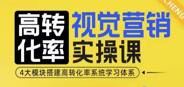 高转化率·视觉营销实操课,4大模块搭建高转化率系统学习体系-大可网创