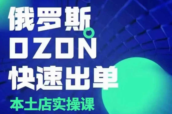俄罗斯OZON本土店实操课,OZON本土店运营选品变现-大可网创