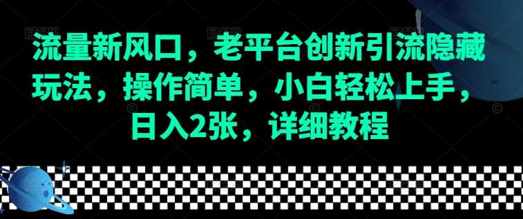 流量新风口,老平台创新引流隐藏玩法,操作简单,小白轻松上手,日入2张,详细教程-大可网创