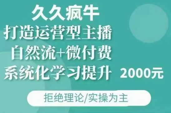 久久疯牛·自然流+微付费(12月23更新)打造运营型主播,包11月+12月-大可网创