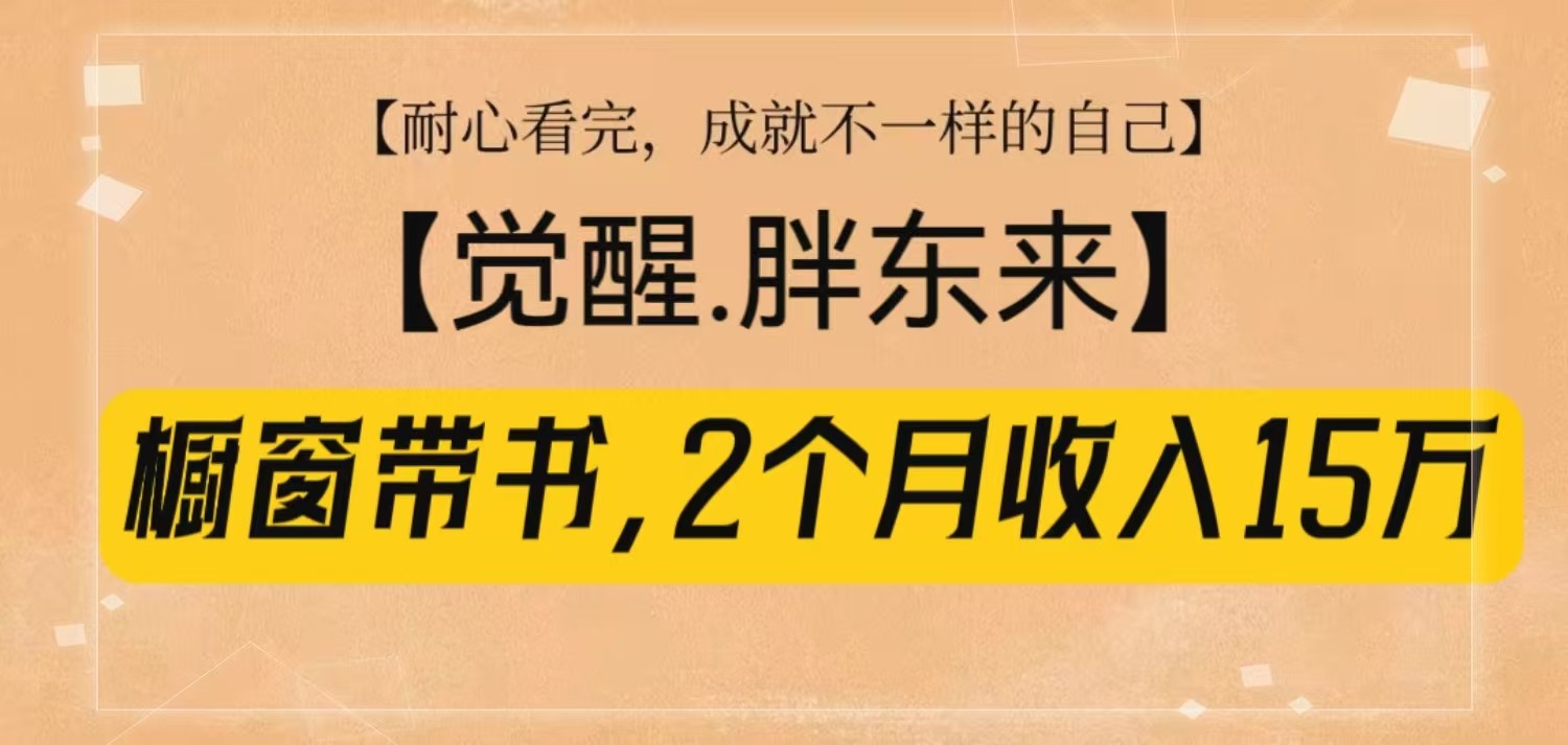 橱窗带书《觉醒,胖东来》,2个月收入15W,没难度只照做!-大可网创