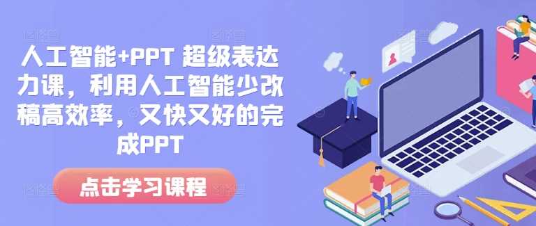 人工智能+PPT 超级表达力课,利用人工智能少改稿高效率,又快又好的完成PPT-大可网创