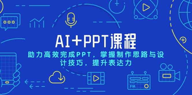 (13817期)AI+PPT课程,助力高效完成PPT,掌握制作思路与设计技巧,提升表达力-大可网创
