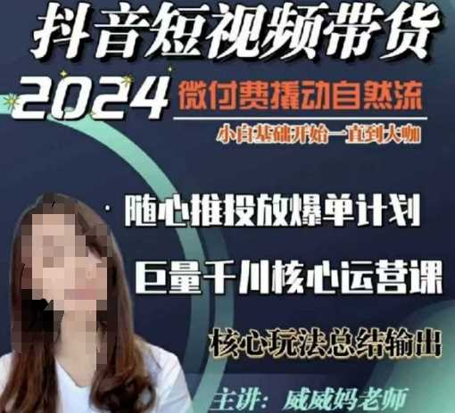 威威妈·短视频带货千川课,40节完整版,小白基础开始到大咖,微付费撬动自然流-大可网创