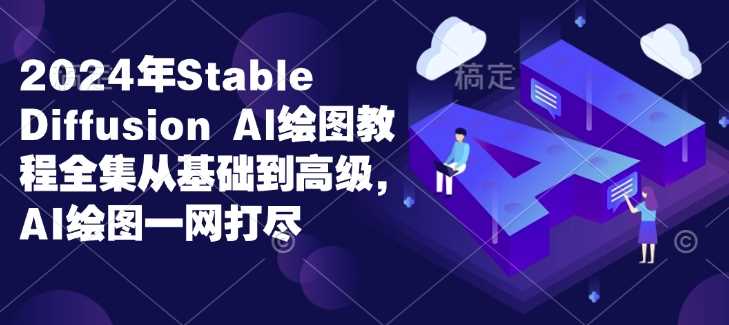 2024年Stable Diffusion Al绘图教程全集从基础到高级,AI绘图一网打尽-大可网创