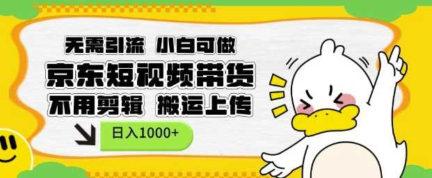 无需引流,小白可做,京东短现频带货,不用剪辑,搬运上传,日入1k【揭秘】-大可网创