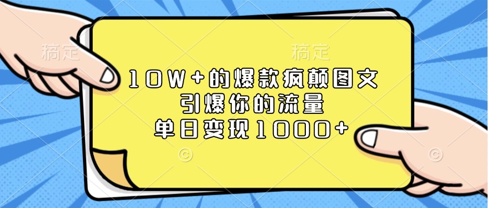 10W+的爆款疯颠图文,引爆你的流量,单日变现1000+-大可网创