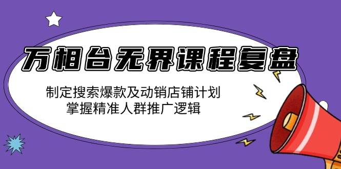 (13859期)万相台无界课程复盘:制定搜索爆款及动销店铺计划,掌握精准人群推广逻辑-大可网创
