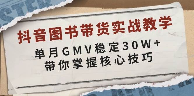 抖音图书带货实战教学,单月GMV稳定30W+,带你掌握核心技巧-大可网创