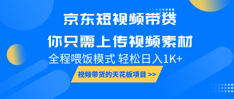 京东短视频带货, 你只需上传视频素材轻松日入1000+, 小白宝妈轻松上手-大可网创
