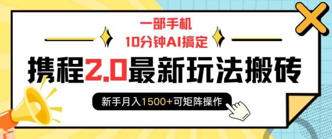 一部手机10分钟AI搞定,携程2.0最新玩法搬砖,新手月入1500+可矩阵操作-大可网创